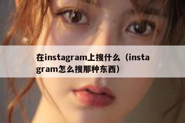在instagram上搜什么（instagram怎么搜那种东西） 第1张
