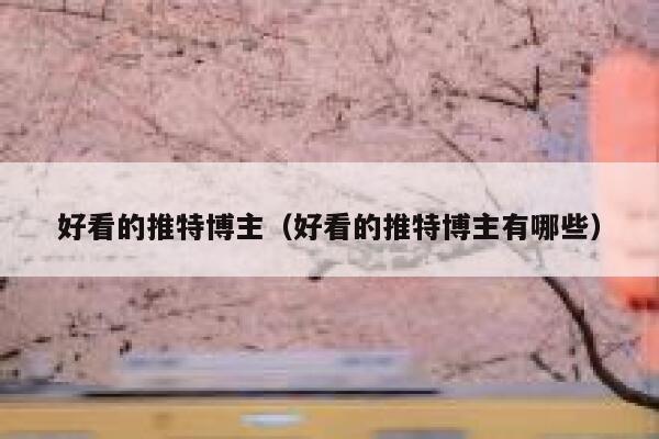好看的推特博主（好看的推特博主有哪些） 第1张