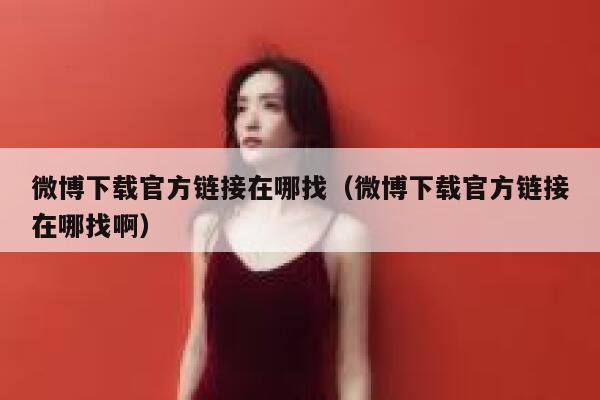 微博下载官方链接在哪找（微博下载官方链接在哪找啊） 第1张