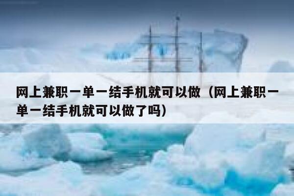 网上兼职一单一结手机就可以做（网上兼职一单一结手机就可以做了吗） 第1张