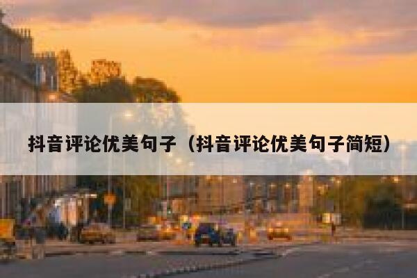抖音评论优美句子（抖音评论优美句子简短） 第1张