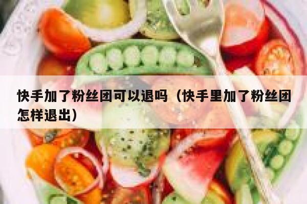 快手加了粉丝团可以退吗（快手里加了粉丝团怎样退出） 第1张