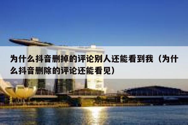 为什么抖音删掉的评论别人还能看到我（为什么抖音删除的评论还能看见） 第1张
