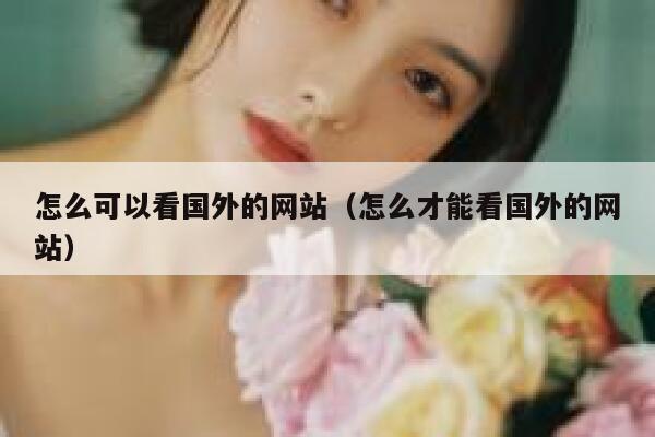 怎么可以看国外的网站(怎么才能看国外的网站) 第1张 怎么可以看国外的网站(怎么才能看国外的网站) 第1张