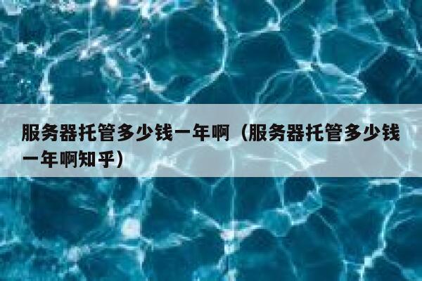 服务器托管多少钱一年啊（服务器托管多少钱一年啊知乎） 第1张