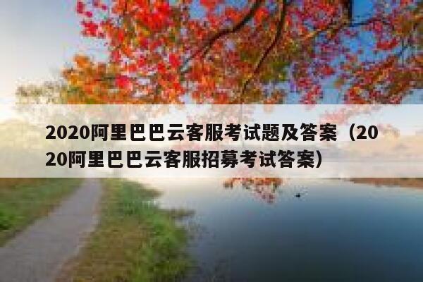 2020阿里巴巴云客服考试题及答案（2020阿里巴巴云客服招募考试答案） 第1张