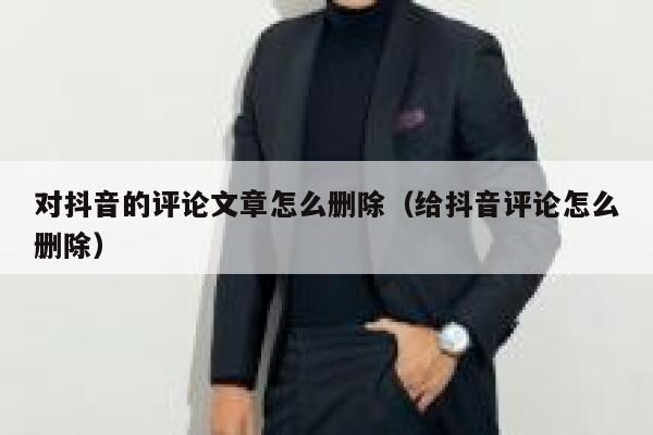 对抖音的评论文章怎么删除（给抖音评论怎么删除） 第1张