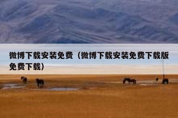 微博下载安装免费（微博下载安装免费下载版免费下载） 第1张