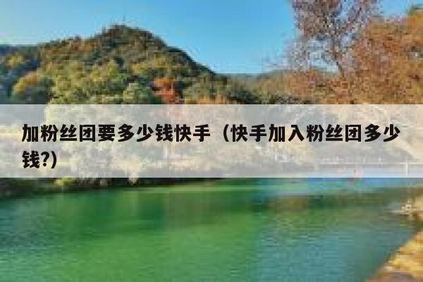加粉丝团要多少钱快手（快手加入粉丝团多少钱?） 第1张