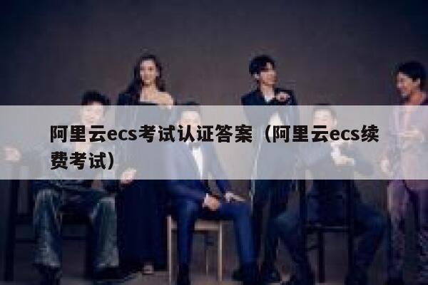 阿里云ecs考试认证答案（阿里云ecs续费考试） 第1张