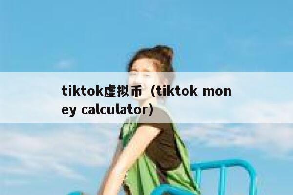tiktok虚拟币（tiktok money calculator） 第1张