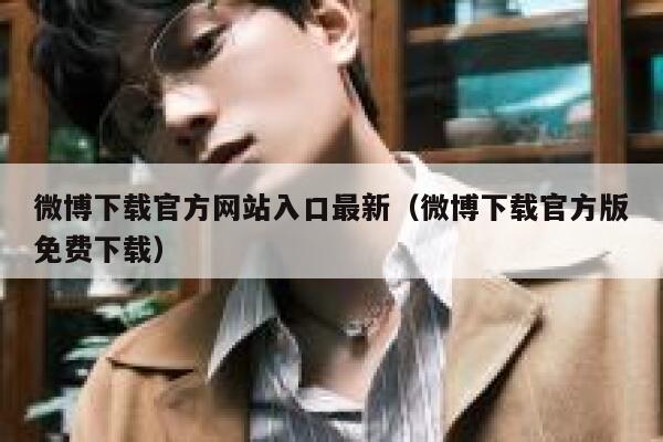 微博下载官方网站入口最新（微博下载官方版免费下载） 第1张