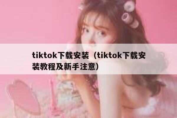 tiktok下载安装（tiktok下载安装教程及新手注意） 第1张