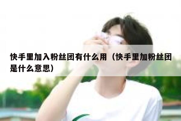 快手里加入粉丝团有什么用（快手里加粉丝团是什么意思） 第1张