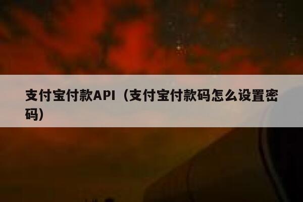 支付宝付款API（支付宝付款码怎么设置密码） 第1张