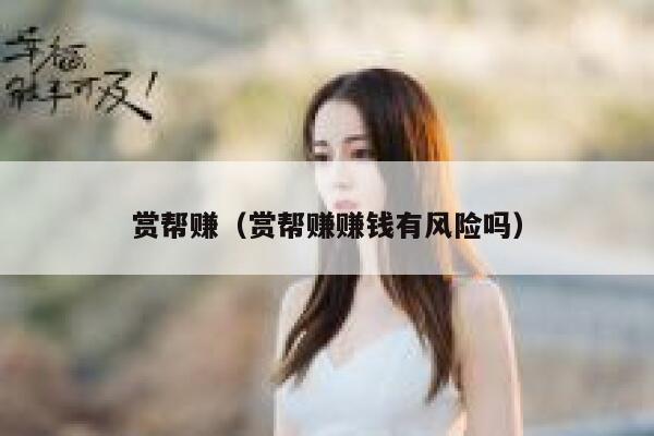 赏帮赚（赏帮赚赚钱有风险吗） 第1张