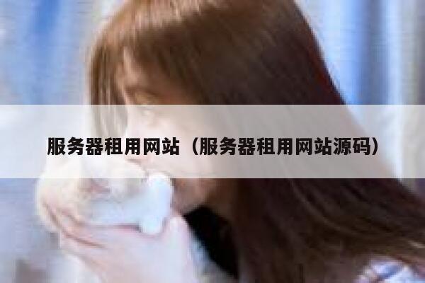服务器租用网站（服务器租用网站源码） 第1张