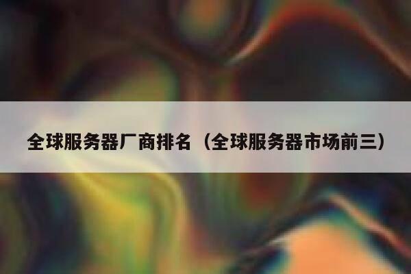 全球服务器厂商排名（全球服务器市场前三） 第1张