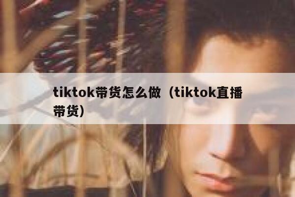 tiktok带货怎么做（tiktok直播带货） 第1张