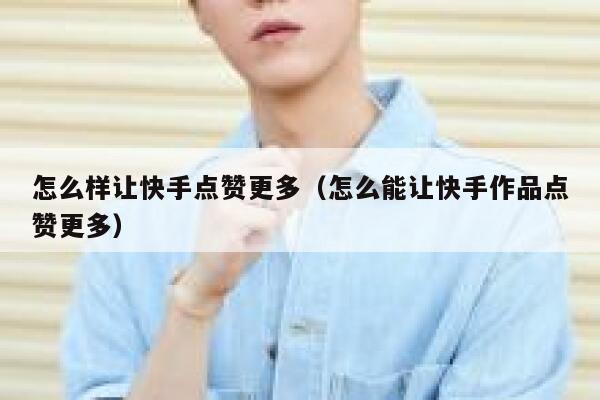 怎么样让快手点赞更多（怎么能让快手作品点赞更多） 第1张