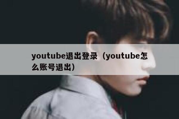 youtube退出登录（youtube怎么账号退出） 第1张