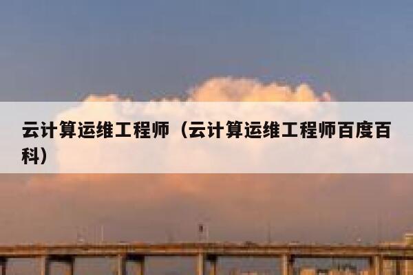 云计算运维工程师（云计算运维工程师百度百科） 第1张