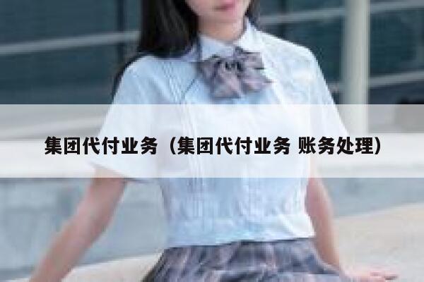 集团代付业务（集团代付业务 账务处理） 第1张