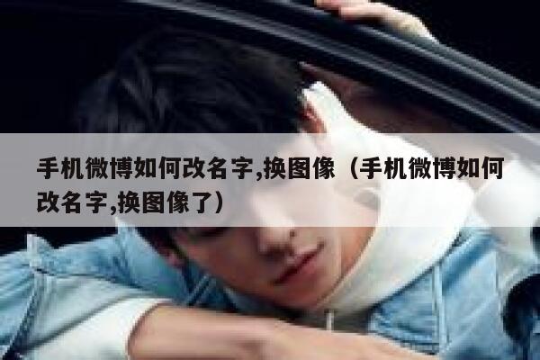 手机微博如何改名字,换图像（手机微博如何改名字,换图像了） 第1张