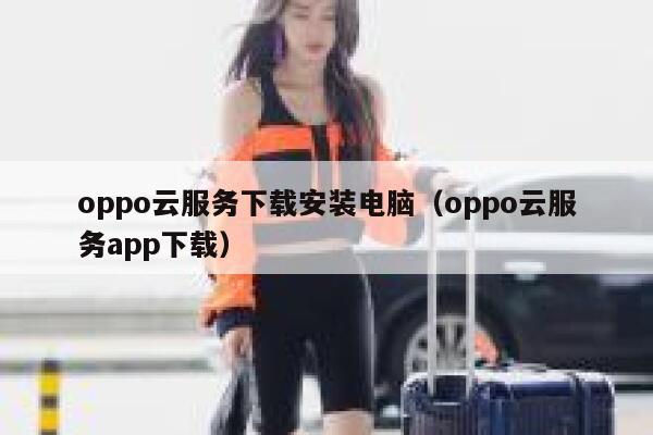 oppo云服务下载安装电脑（oppo云服务app下载） 第1张