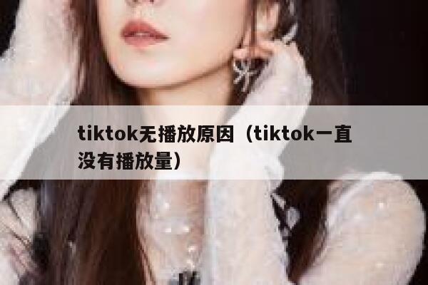 tiktok无播放原因（tiktok一直没有播放量） 第1张