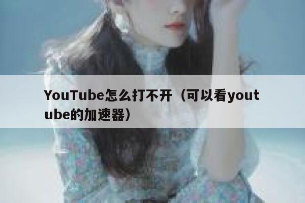 YouTube怎么打不开（可以看youtube的加速器） 第1张