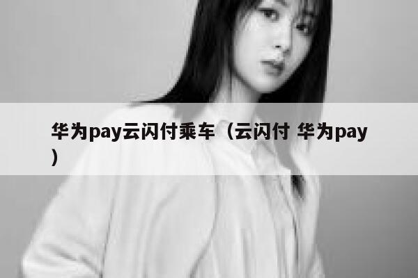 华为pay云闪付乘车（云闪付 华为pay） 第1张