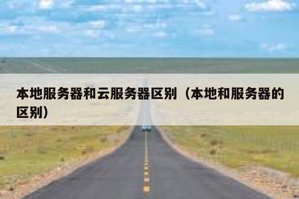 本地服务器和云服务器区别（本地和服务器的区别） 第1张