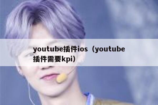 youtube插件ios（youtube插件需要kpi） 第1张