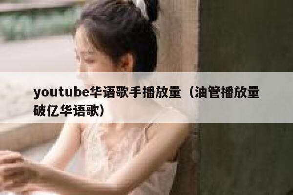 youtube华语歌手播放量（油管播放量破亿华语歌） 第1张