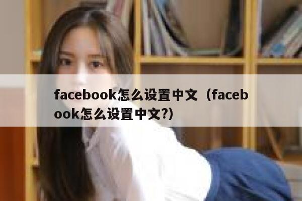 facebook怎么设置中文（facebook怎么设置中文?） 第1张