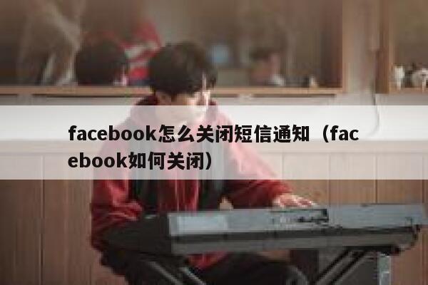 facebook怎么关闭短信通知（facebook如何关闭） 第1张