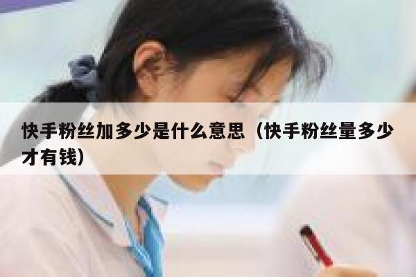 快手粉丝加多少是什么意思（快手粉丝量多少才有钱） 第1张