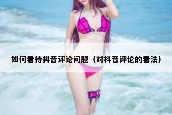 如何看待抖音评论问题（对抖音评论的看法） 第1张