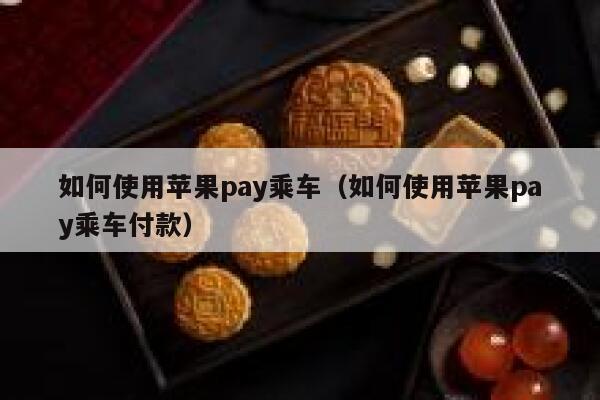 如何使用苹果pay乘车（如何使用苹果pay乘车付款） 第1张