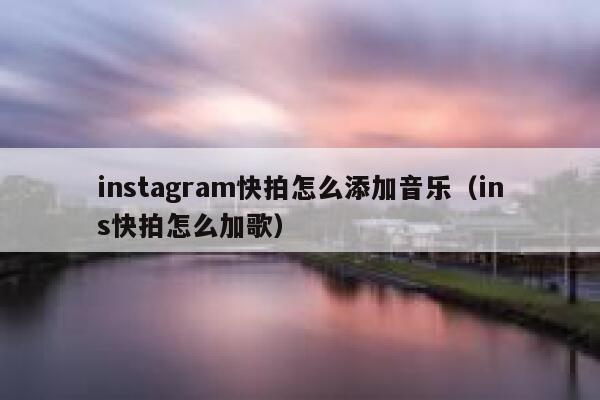 instagram快拍怎么添加音乐（ins快拍怎么加歌） 第1张