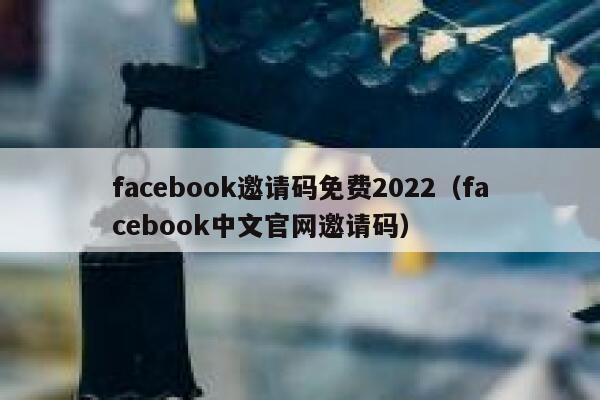 facebook邀请码免费2022（facebook中文官网邀请码） 第1张
