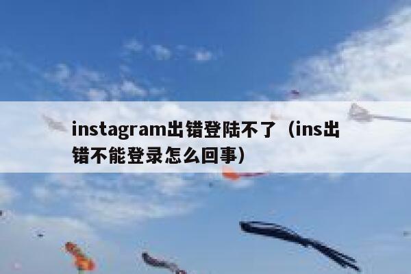 instagram出错登陆不了（ins出错不能登录怎么回事） 第1张