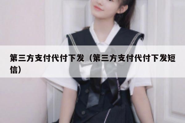 第三方支付代付下发（第三方支付代付下发短信） 第1张