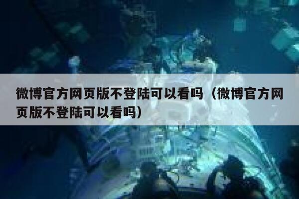 微博官方网页版不登陆可以看吗（微博官方网页版不登陆可以看吗） 第1张