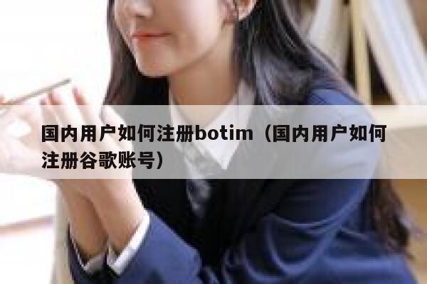 国内用户如何注册botim（国内用户如何注册谷歌账号） 第1张