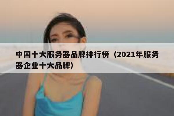 中国十大服务器品牌排行榜（2021年服务器企业十大品牌） 第1张