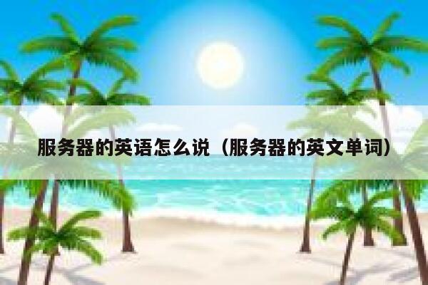 服务器的英语怎么说（服务器的英文单词） 第1张