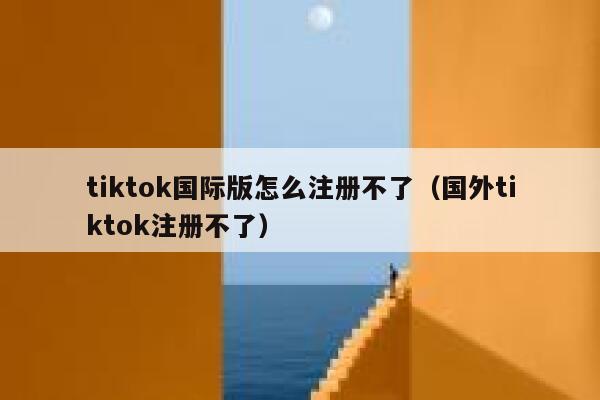 tiktok国际版怎么注册不了（国外tiktok注册不了） 第1张