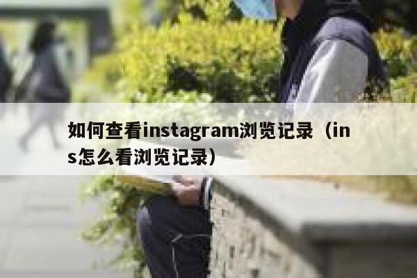 如何查看instagram浏览记录（ins怎么看浏览记录） 第1张
